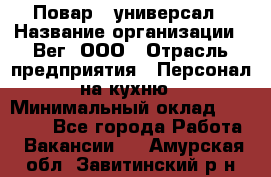 Повар - универсал › Название организации ­ Вег, ООО › Отрасль предприятия ­ Персонал на кухню › Минимальный оклад ­ 55 000 - Все города Работа » Вакансии   . Амурская обл.,Завитинский р-н